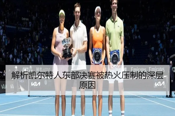 解析凯尔特人东部决赛被热火压制的深层原因